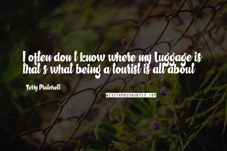 Terry Pratchett Quotes: I often don't know where my Luggage is, that's what being a tourist is all about.