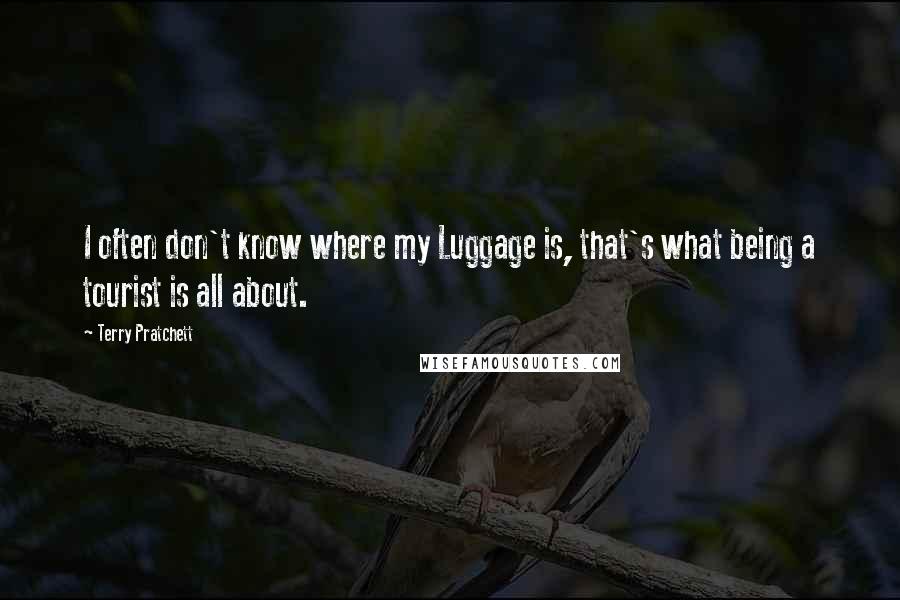 Terry Pratchett Quotes: I often don't know where my Luggage is, that's what being a tourist is all about.