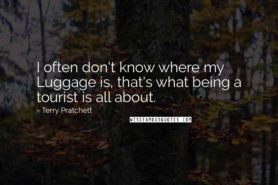 Terry Pratchett Quotes: I often don't know where my Luggage is, that's what being a tourist is all about.