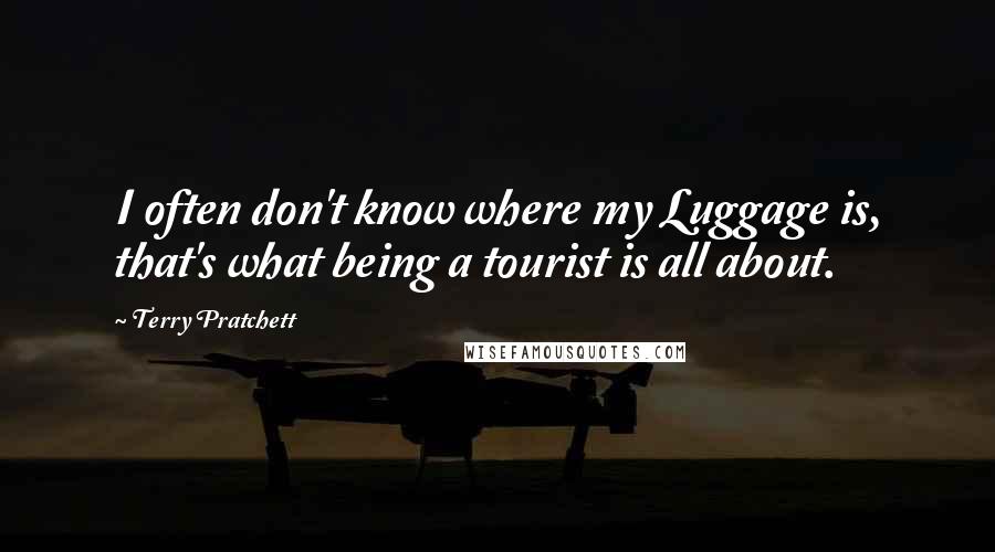 Terry Pratchett Quotes: I often don't know where my Luggage is, that's what being a tourist is all about.