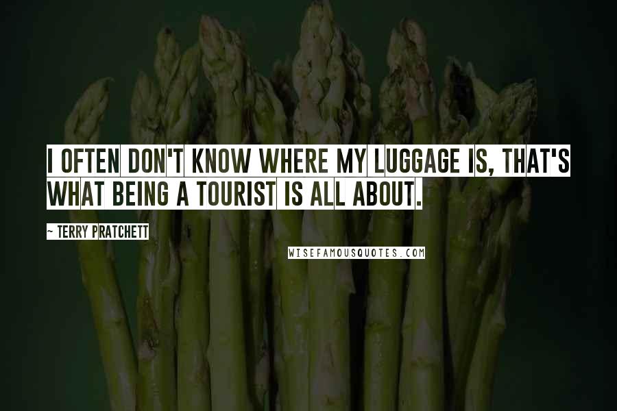 Terry Pratchett Quotes: I often don't know where my Luggage is, that's what being a tourist is all about.