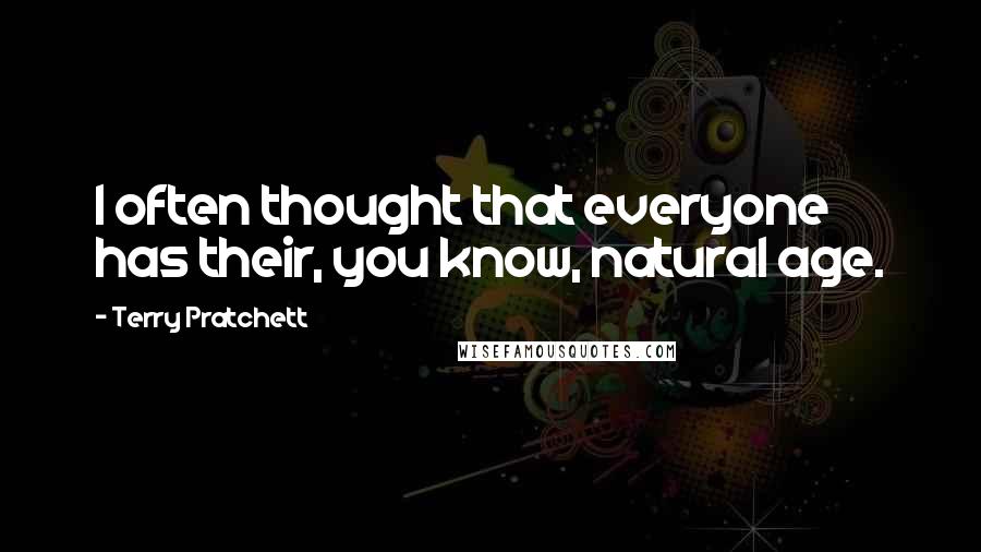 Terry Pratchett Quotes: I often thought that everyone has their, you know, natural age.