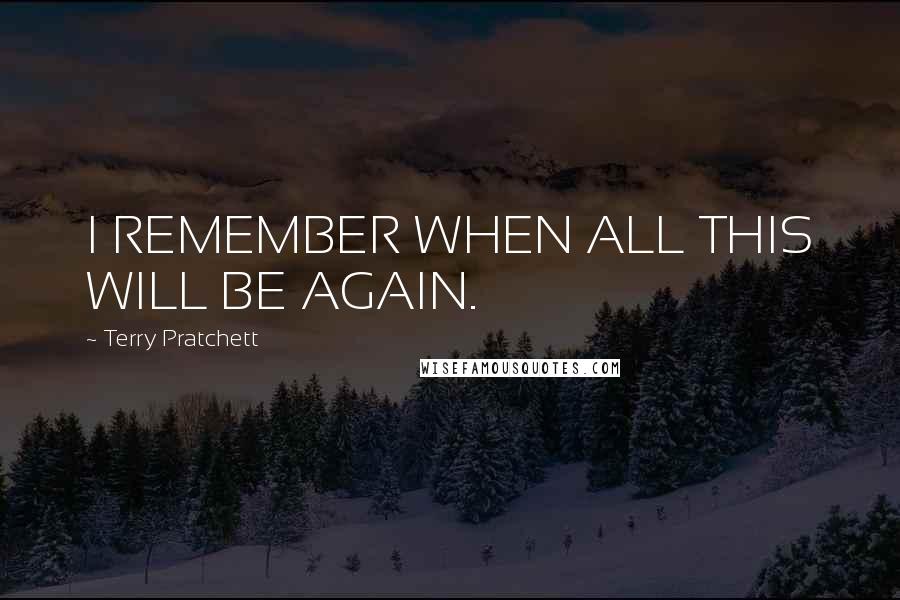 Terry Pratchett Quotes: I REMEMBER WHEN ALL THIS WILL BE AGAIN.