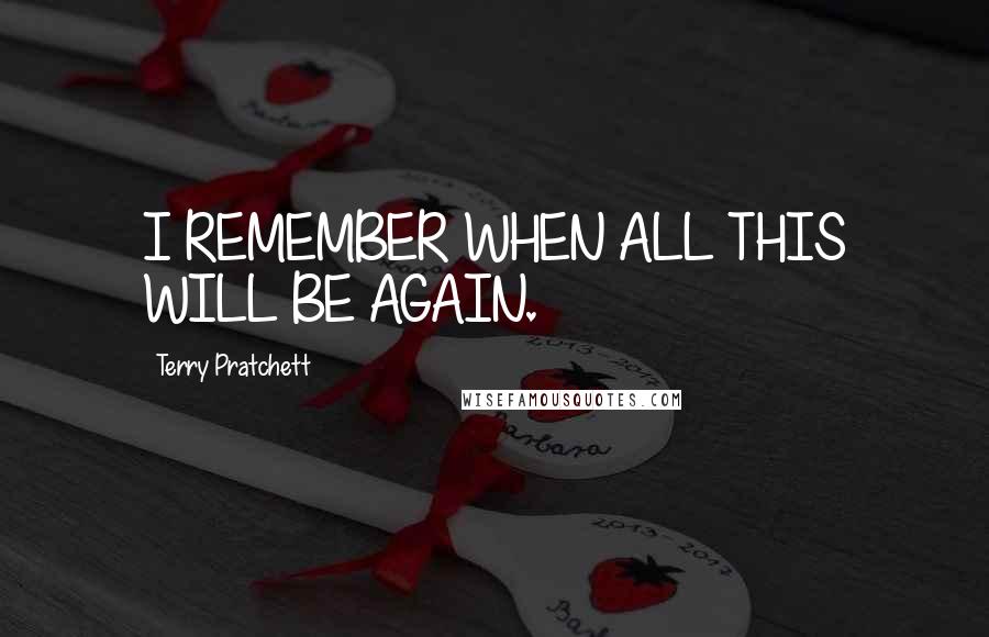 Terry Pratchett Quotes: I REMEMBER WHEN ALL THIS WILL BE AGAIN.