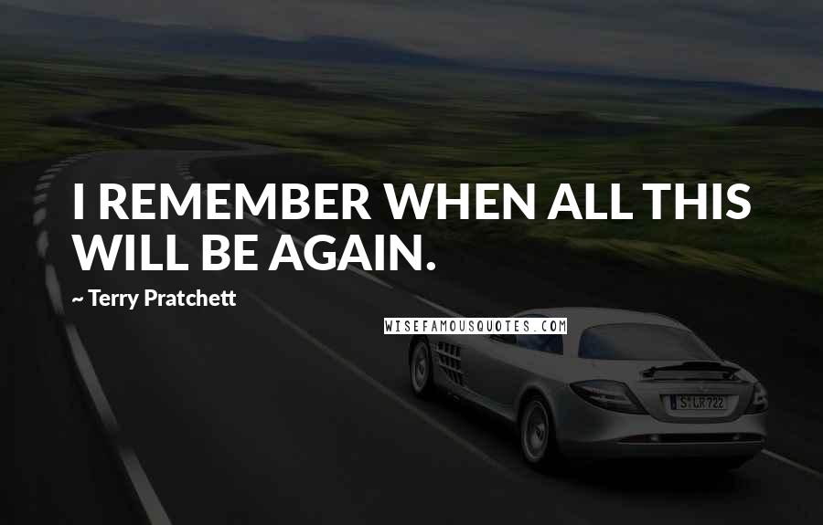 Terry Pratchett Quotes: I REMEMBER WHEN ALL THIS WILL BE AGAIN.