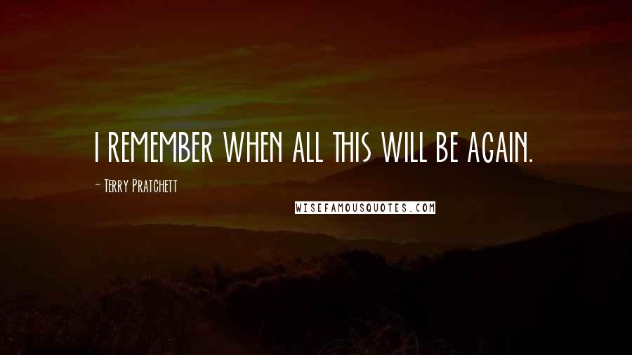 Terry Pratchett Quotes: I REMEMBER WHEN ALL THIS WILL BE AGAIN.