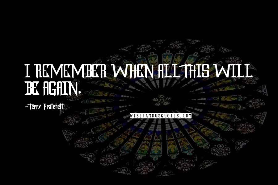 Terry Pratchett Quotes: I REMEMBER WHEN ALL THIS WILL BE AGAIN.
