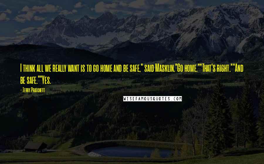 Terry Pratchett Quotes: I think all we really want is to go home and be safe," said Masklin."Go home.""That's right.""And be safe.""Yes.