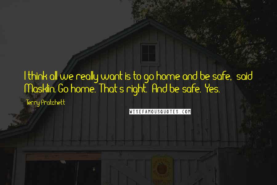 Terry Pratchett Quotes: I think all we really want is to go home and be safe," said Masklin."Go home.""That's right.""And be safe.""Yes.