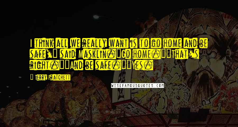 Terry Pratchett Quotes: I think all we really want is to go home and be safe," said Masklin."Go home.""That's right.""And be safe.""Yes.