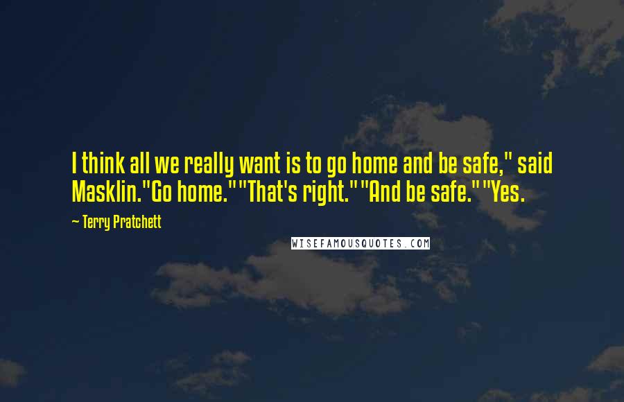 Terry Pratchett Quotes: I think all we really want is to go home and be safe," said Masklin."Go home.""That's right.""And be safe.""Yes.