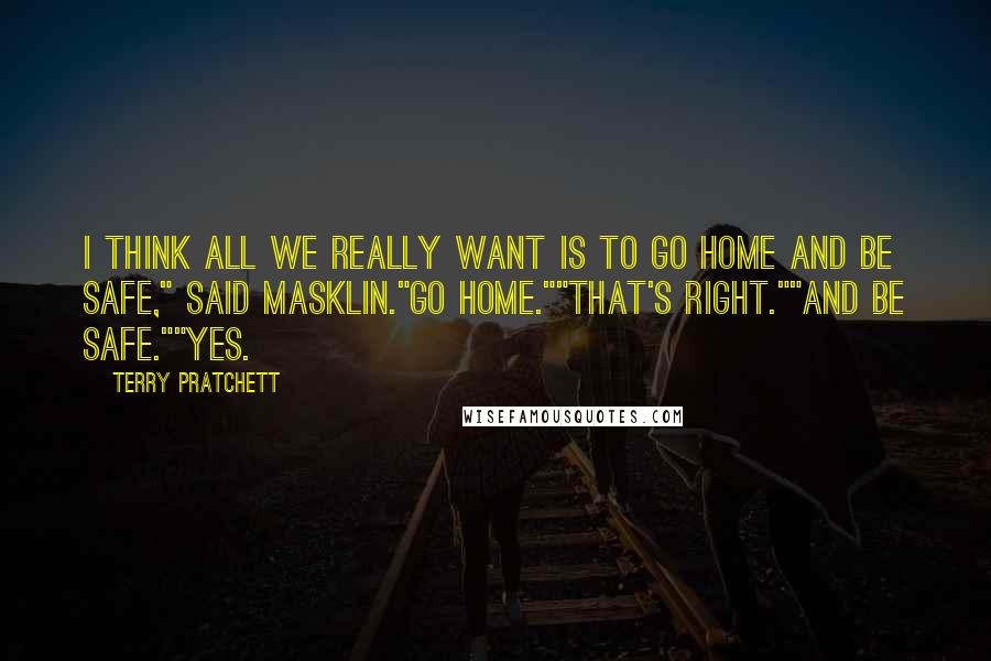 Terry Pratchett Quotes: I think all we really want is to go home and be safe," said Masklin."Go home.""That's right.""And be safe.""Yes.