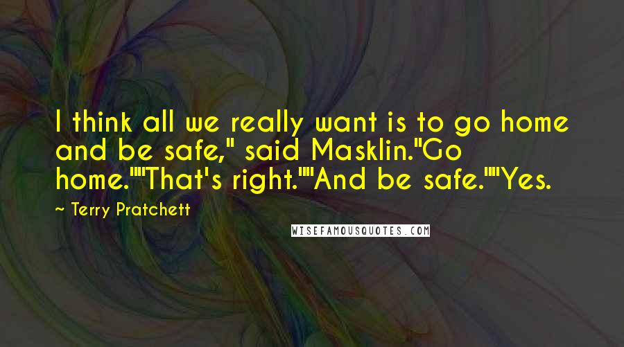 Terry Pratchett Quotes: I think all we really want is to go home and be safe," said Masklin."Go home.""That's right.""And be safe.""Yes.