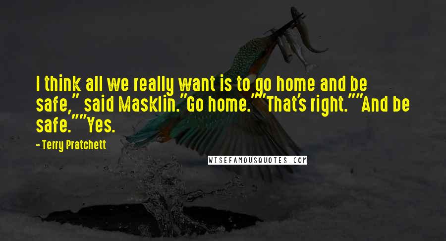 Terry Pratchett Quotes: I think all we really want is to go home and be safe," said Masklin."Go home.""That's right.""And be safe.""Yes.