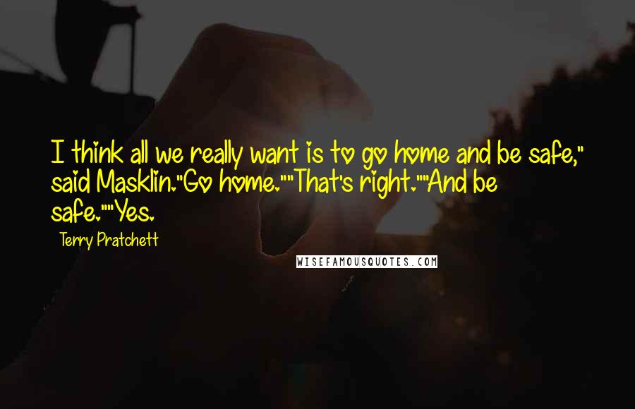 Terry Pratchett Quotes: I think all we really want is to go home and be safe," said Masklin."Go home.""That's right.""And be safe.""Yes.