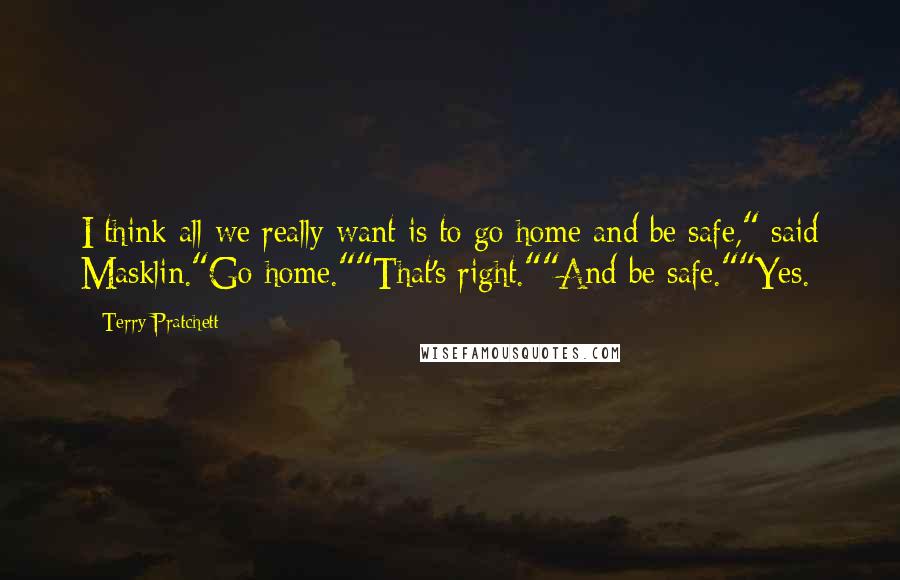 Terry Pratchett Quotes: I think all we really want is to go home and be safe," said Masklin."Go home.""That's right.""And be safe.""Yes.