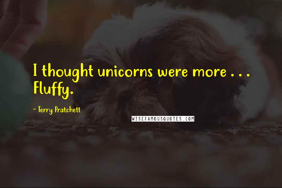 Terry Pratchett Quotes: I thought unicorns were more . . . Fluffy.