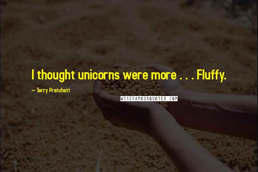 Terry Pratchett Quotes: I thought unicorns were more . . . Fluffy.