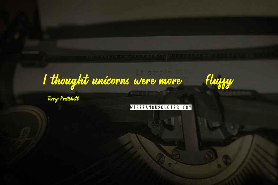 Terry Pratchett Quotes: I thought unicorns were more . . . Fluffy.