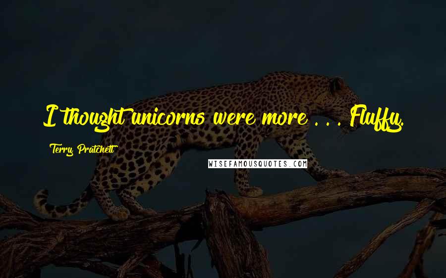 Terry Pratchett Quotes: I thought unicorns were more . . . Fluffy.