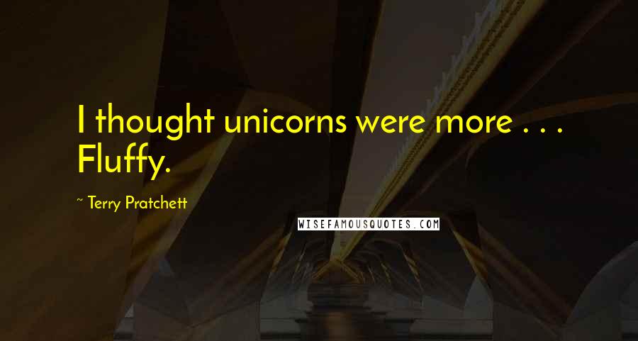 Terry Pratchett Quotes: I thought unicorns were more . . . Fluffy.