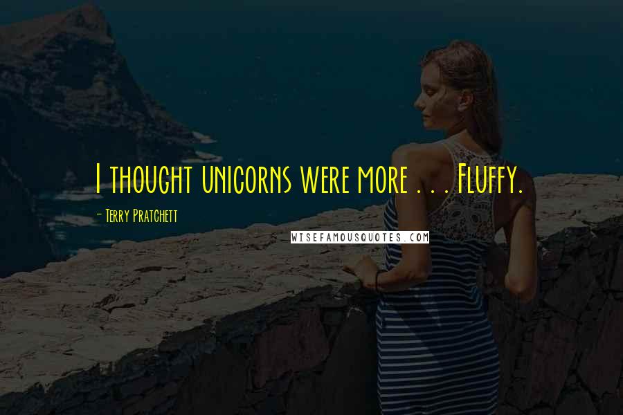 Terry Pratchett Quotes: I thought unicorns were more . . . Fluffy.