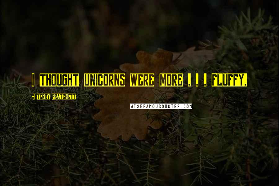 Terry Pratchett Quotes: I thought unicorns were more . . . Fluffy.