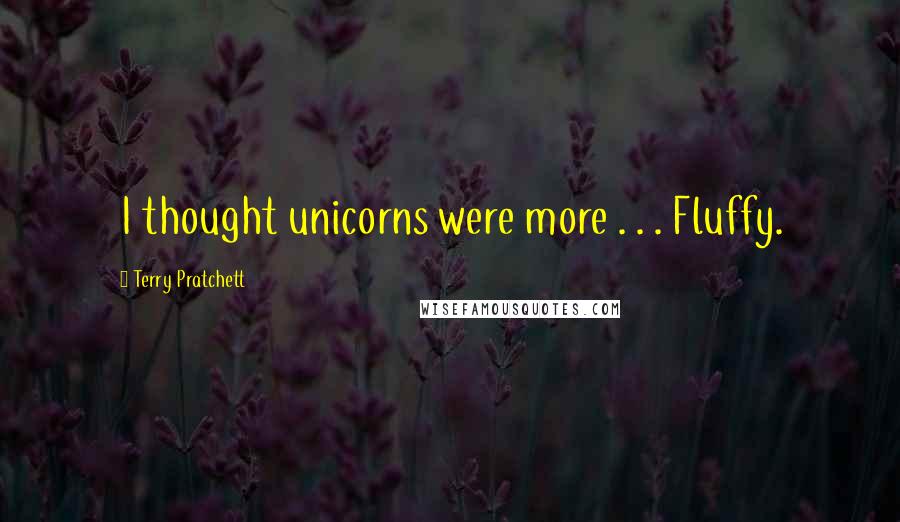Terry Pratchett Quotes: I thought unicorns were more . . . Fluffy.
