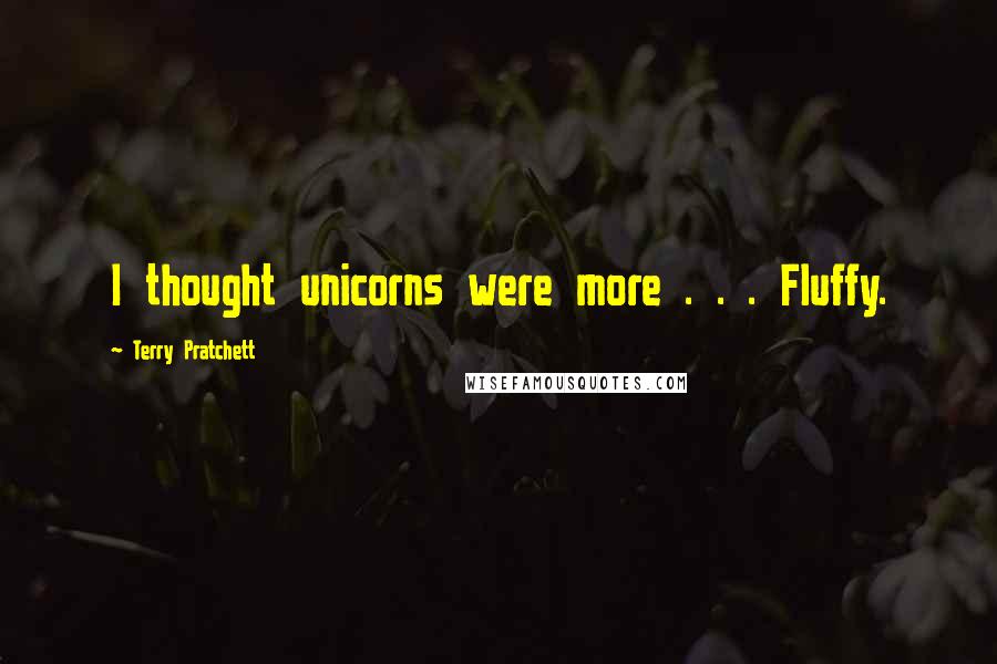 Terry Pratchett Quotes: I thought unicorns were more . . . Fluffy.