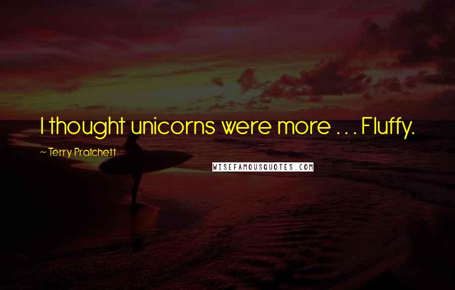 Terry Pratchett Quotes: I thought unicorns were more . . . Fluffy.