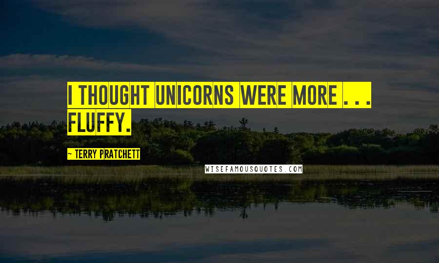 Terry Pratchett Quotes: I thought unicorns were more . . . Fluffy.