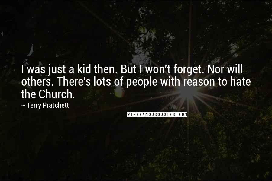 Terry Pratchett Quotes: I was just a kid then. But I won't forget. Nor will others. There's lots of people with reason to hate the Church.