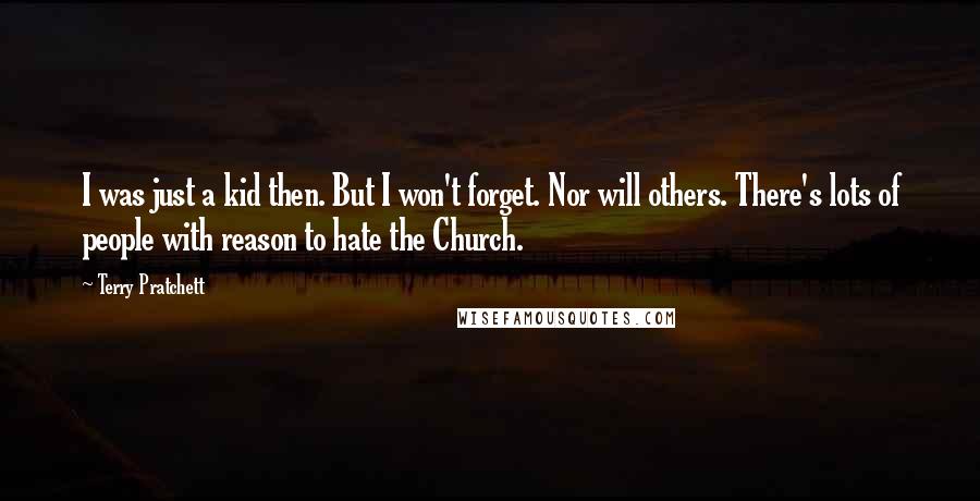 Terry Pratchett Quotes: I was just a kid then. But I won't forget. Nor will others. There's lots of people with reason to hate the Church.