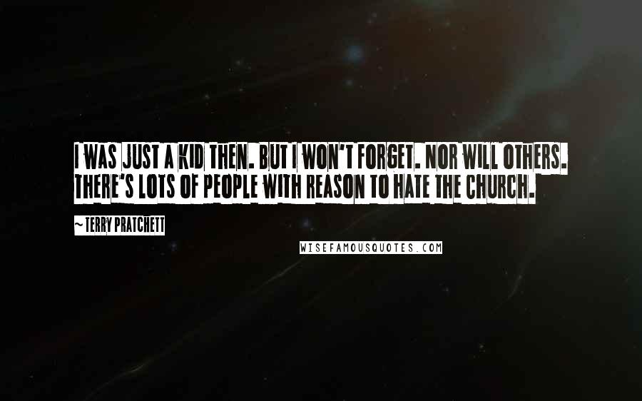 Terry Pratchett Quotes: I was just a kid then. But I won't forget. Nor will others. There's lots of people with reason to hate the Church.