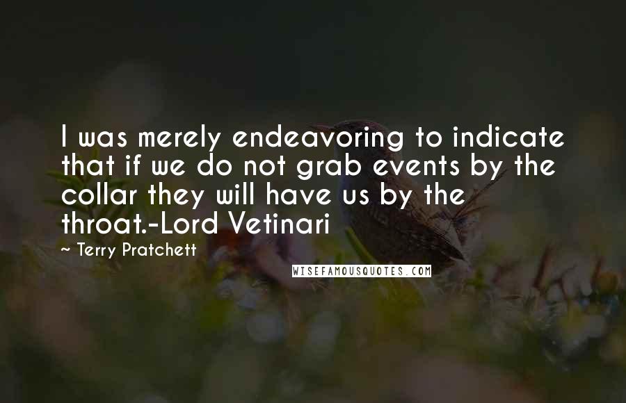 Terry Pratchett Quotes: I was merely endeavoring to indicate that if we do not grab events by the collar they will have us by the throat.-Lord Vetinari