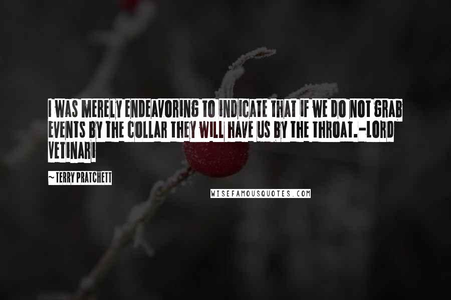 Terry Pratchett Quotes: I was merely endeavoring to indicate that if we do not grab events by the collar they will have us by the throat.-Lord Vetinari