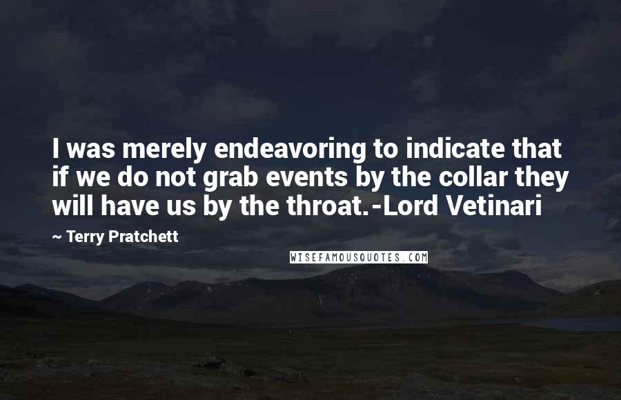 Terry Pratchett Quotes: I was merely endeavoring to indicate that if we do not grab events by the collar they will have us by the throat.-Lord Vetinari