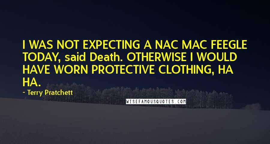 Terry Pratchett Quotes: I WAS NOT EXPECTING A NAC MAC FEEGLE TODAY, said Death. OTHERWISE I WOULD HAVE WORN PROTECTIVE CLOTHING, HA HA.