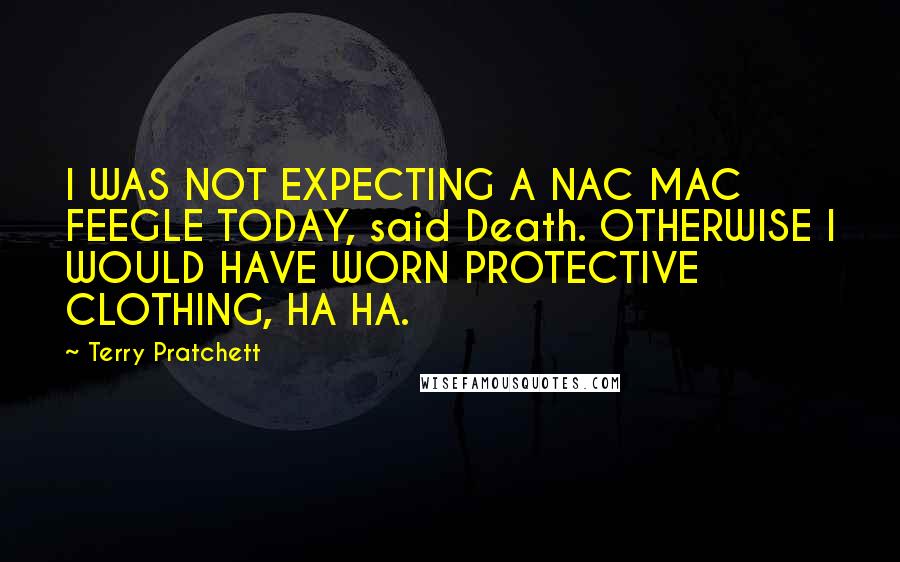 Terry Pratchett Quotes: I WAS NOT EXPECTING A NAC MAC FEEGLE TODAY, said Death. OTHERWISE I WOULD HAVE WORN PROTECTIVE CLOTHING, HA HA.