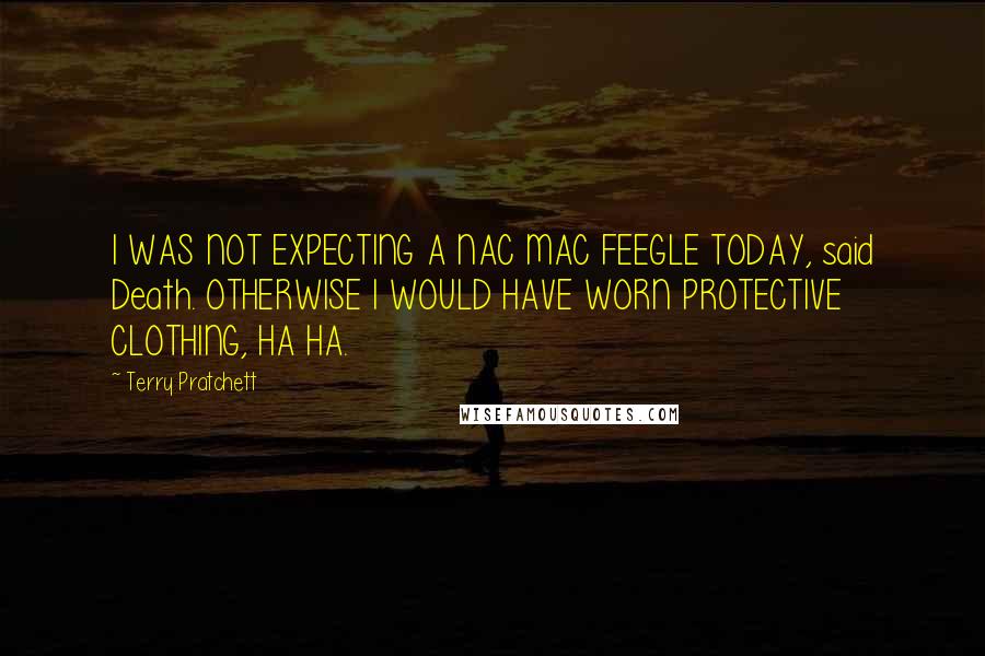 Terry Pratchett Quotes: I WAS NOT EXPECTING A NAC MAC FEEGLE TODAY, said Death. OTHERWISE I WOULD HAVE WORN PROTECTIVE CLOTHING, HA HA.