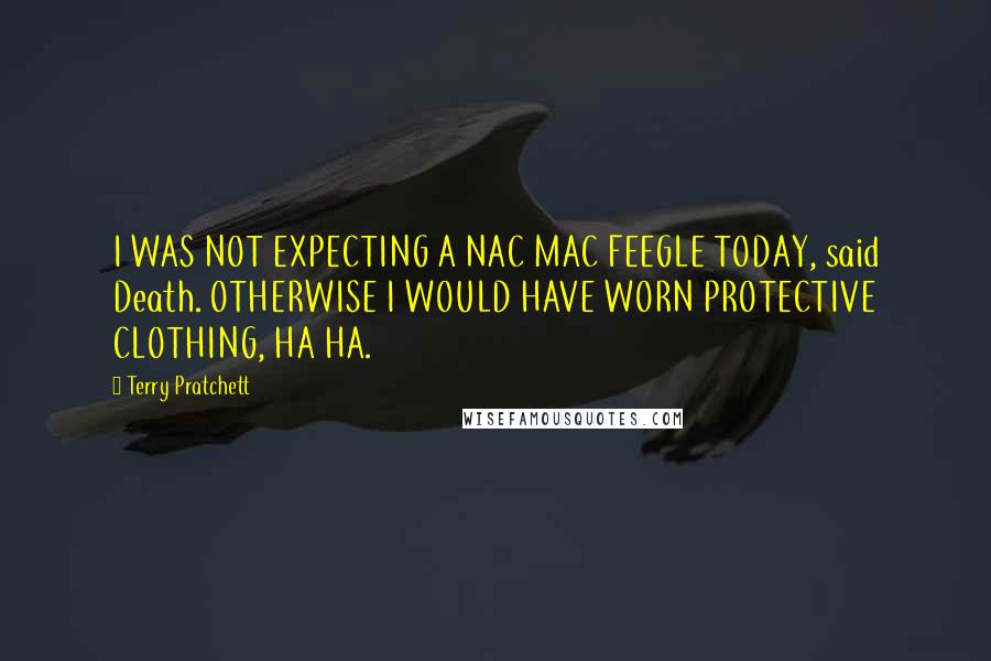 Terry Pratchett Quotes: I WAS NOT EXPECTING A NAC MAC FEEGLE TODAY, said Death. OTHERWISE I WOULD HAVE WORN PROTECTIVE CLOTHING, HA HA.