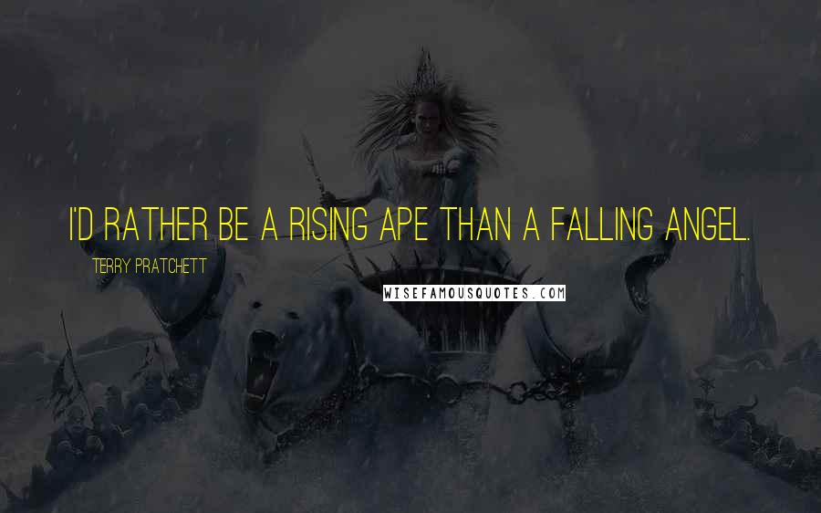 Terry Pratchett Quotes: I'd rather be a rising ape than a falling angel.