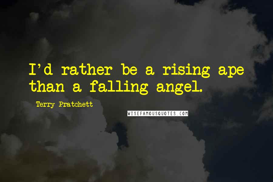 Terry Pratchett Quotes: I'd rather be a rising ape than a falling angel.