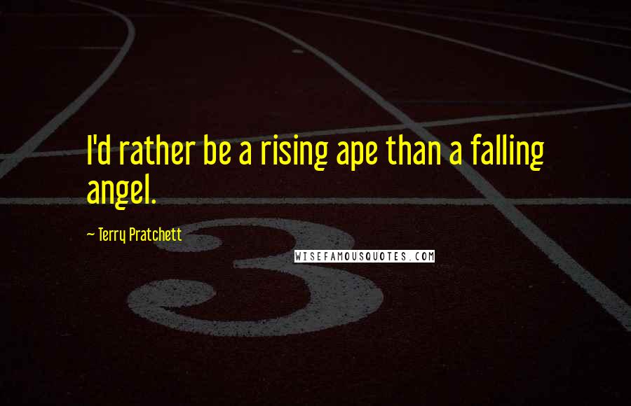 Terry Pratchett Quotes: I'd rather be a rising ape than a falling angel.