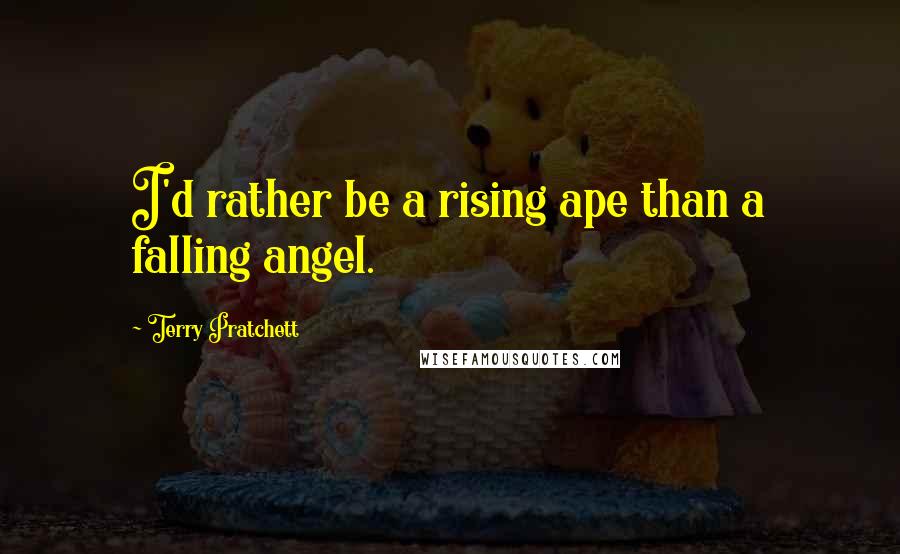 Terry Pratchett Quotes: I'd rather be a rising ape than a falling angel.
