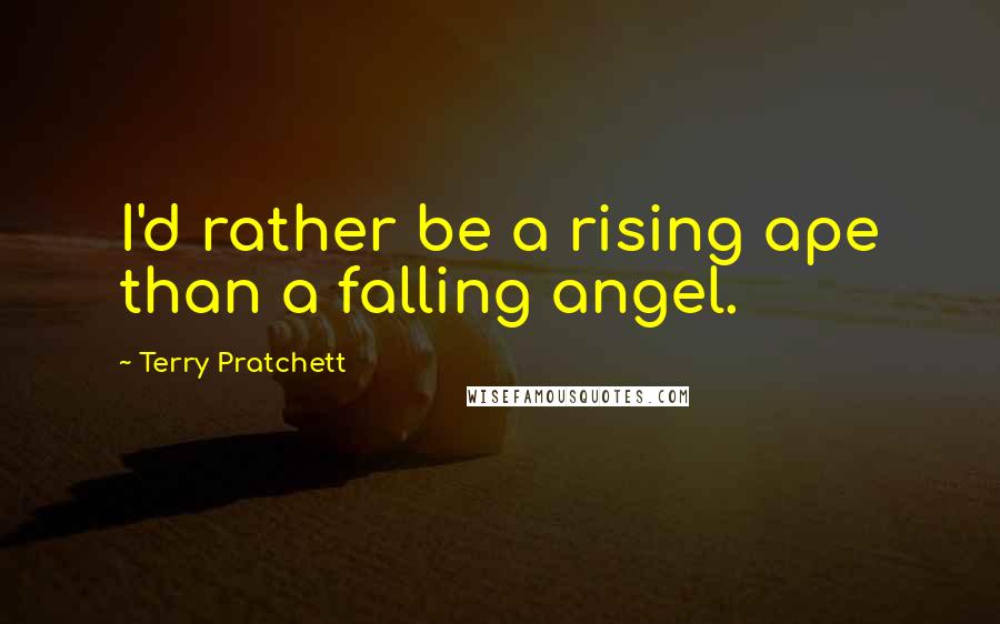 Terry Pratchett Quotes: I'd rather be a rising ape than a falling angel.