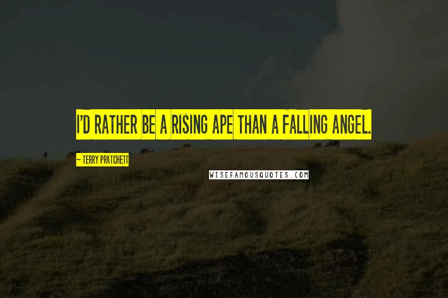 Terry Pratchett Quotes: I'd rather be a rising ape than a falling angel.