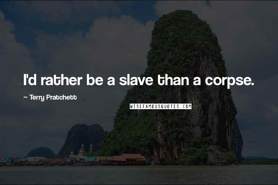 Terry Pratchett Quotes: I'd rather be a slave than a corpse.