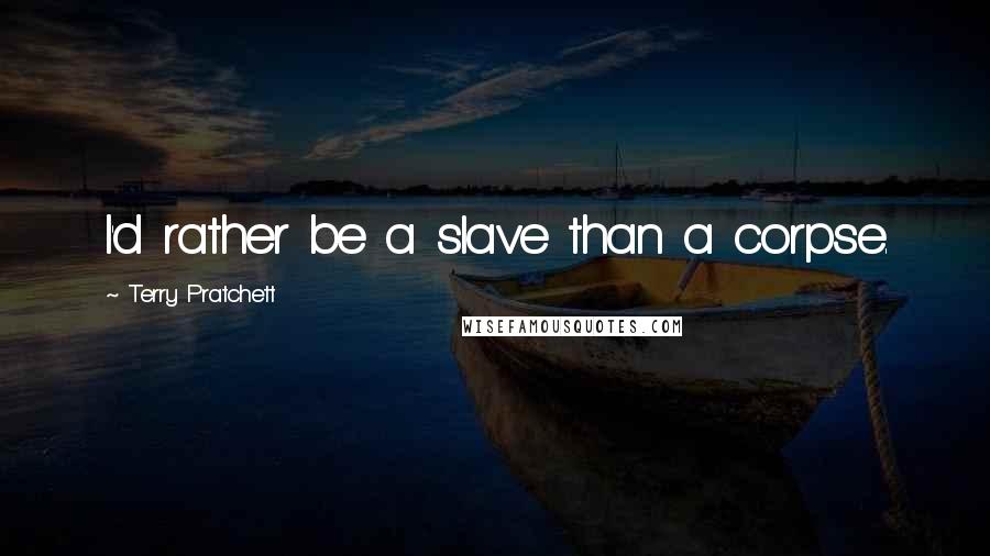 Terry Pratchett Quotes: I'd rather be a slave than a corpse.