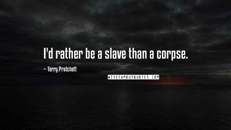 Terry Pratchett Quotes: I'd rather be a slave than a corpse.